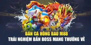 Bắn Cá Hồng Bao M 88 Trải Nghiệm Bắn Boss Mang Thưởng Về
